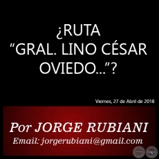 ¿RUTA “GRAL. LINO CÉSAR OVIEDO...”? - Autor: JORGE RUBIANI - Viernes, 27 de Abril de 2018